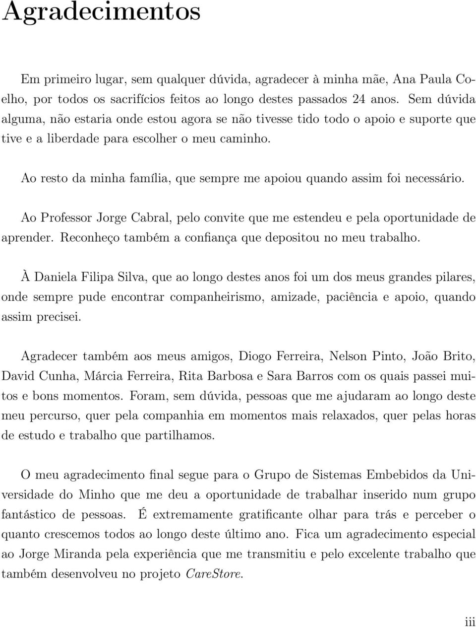 Ao resto da minha família, que sempre me apoiou quando assim foi necessário. Ao Professor Jorge Cabral, pelo convite que me estendeu e pela oportunidade de aprender.