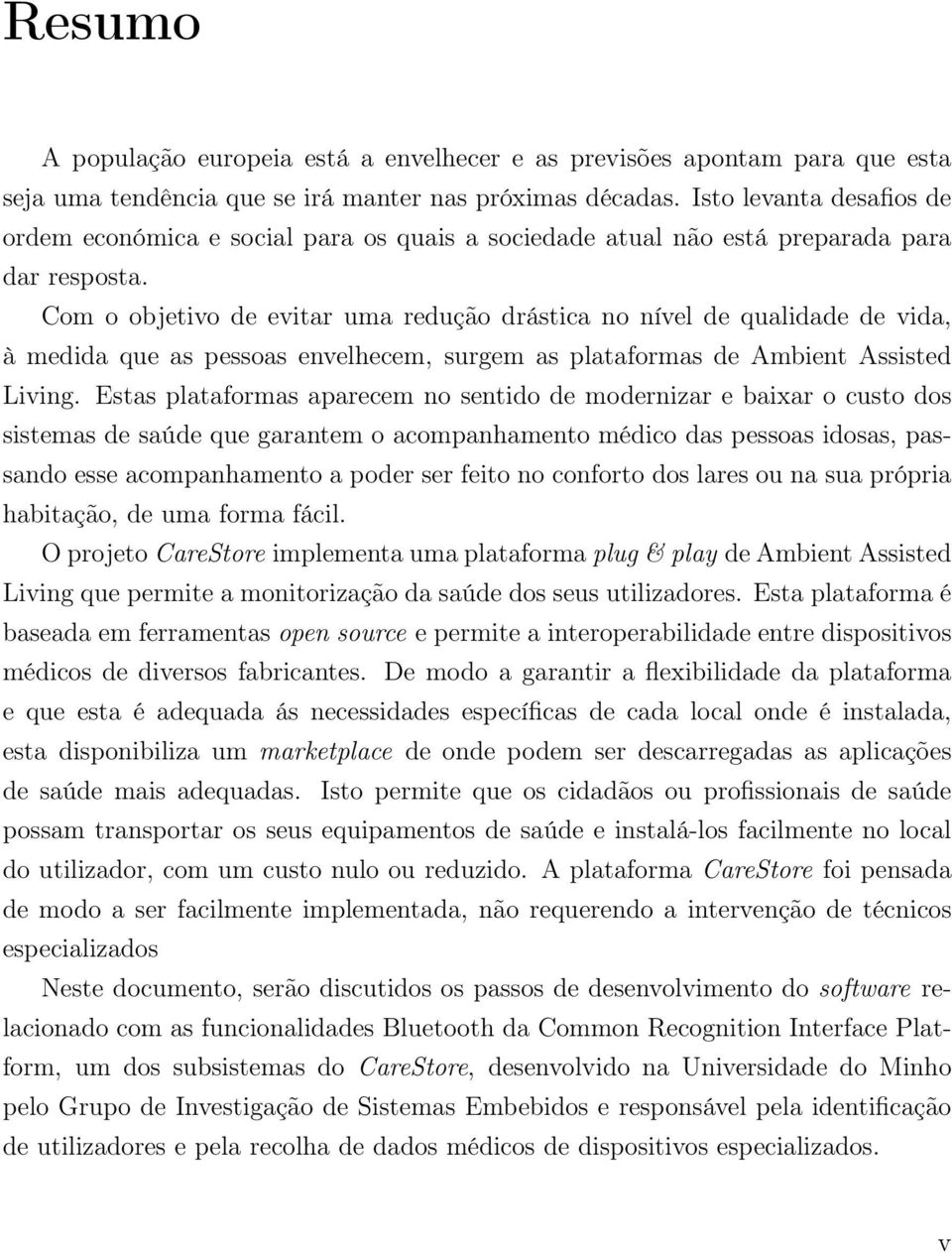 Com o objetivo de evitar uma redução drástica no nível de qualidade de vida, à medida que as pessoas envelhecem, surgem as plataformas de Ambient Assisted Living.