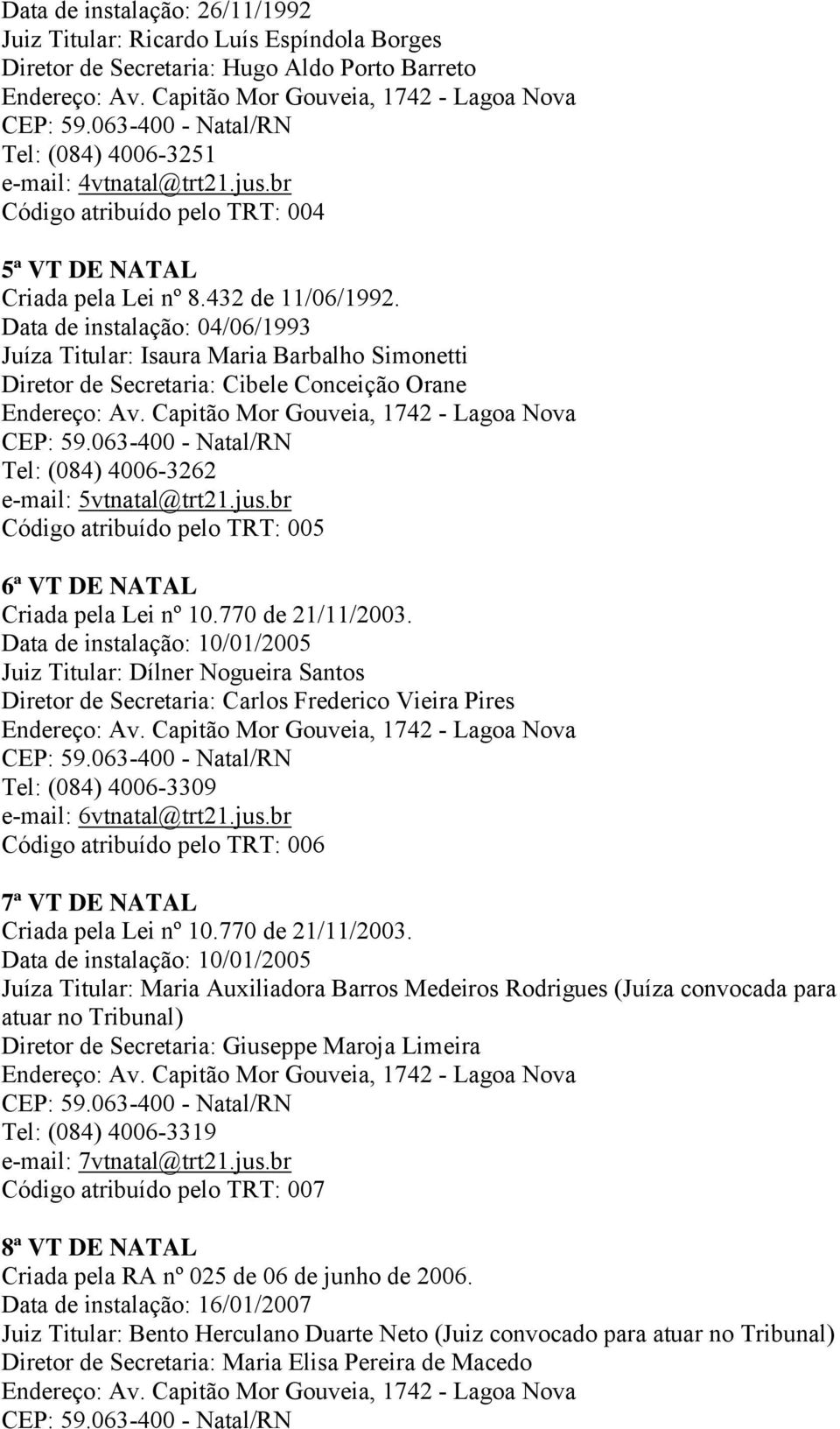 e-mail: 5vtnatal@trt21.jus.br Código atribuído pelo TRT: 005 6ª VT DE NATAL Criada pela Lei nº 10.770 de 21/11/2003.