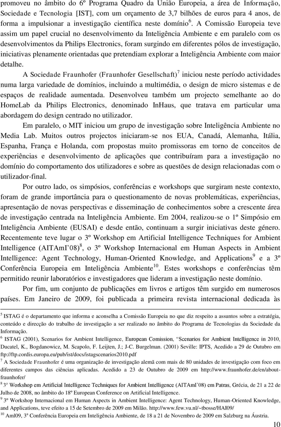 A Comissão Europeia teve assim um papel crucial no desenvolvimento da Inteligência Ambiente e em paralelo com os desenvolvimentos da Philips Electronics, foram surgindo em diferentes pólos de