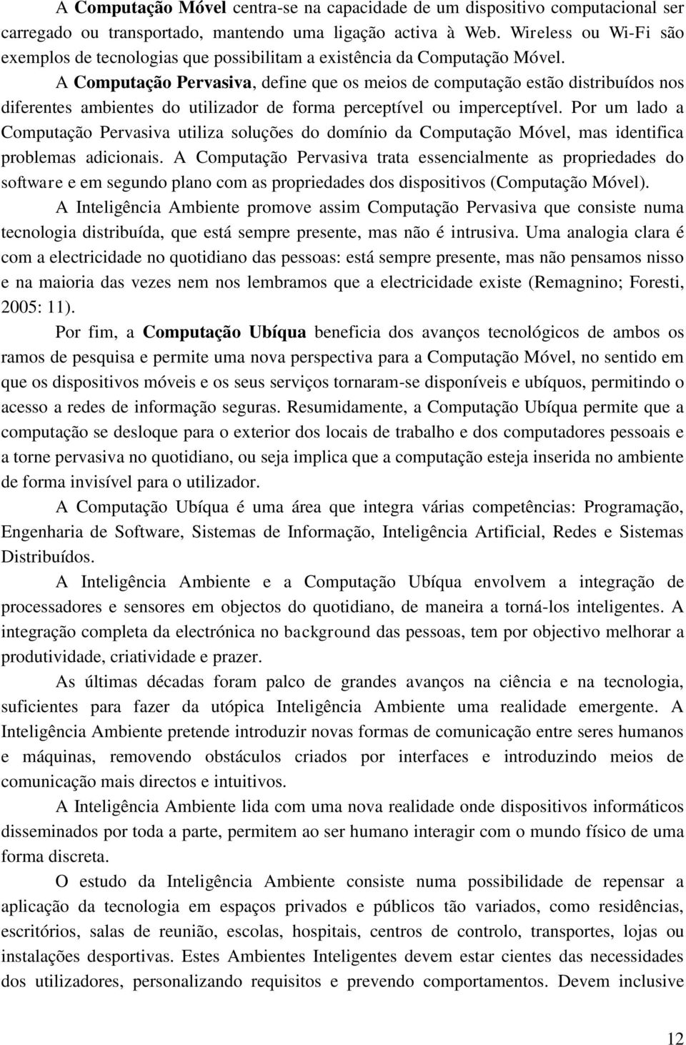 A Computação Pervasiva, define que os meios de computação estão distribuídos nos diferentes ambientes do utilizador de forma perceptível ou imperceptível.