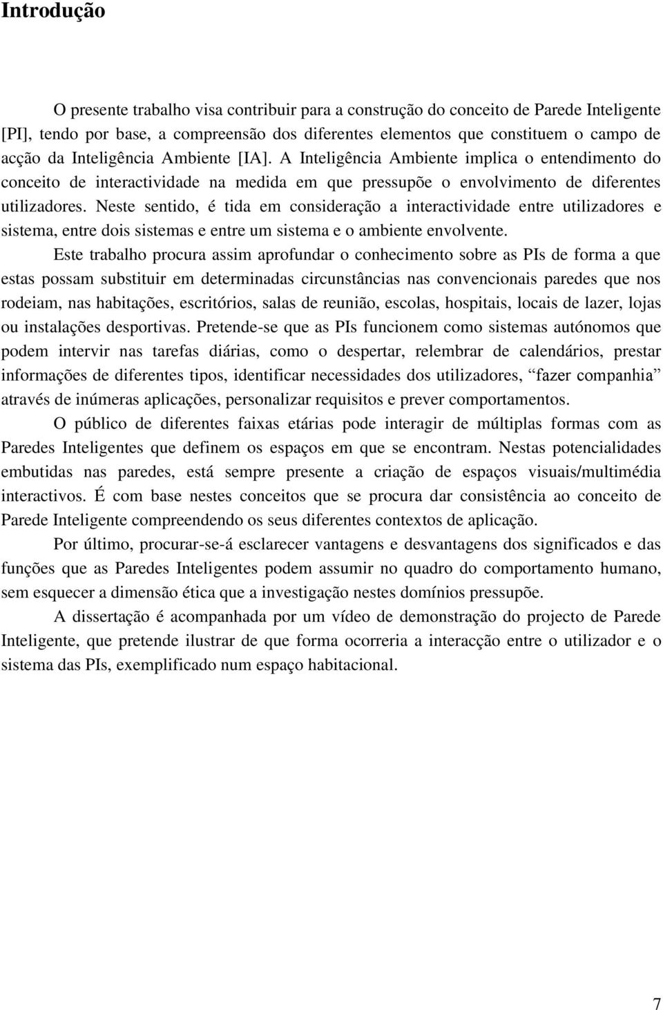 Neste sentido, é tida em consideração a interactividade entre utilizadores e sistema, entre dois sistemas e entre um sistema e o ambiente envolvente.