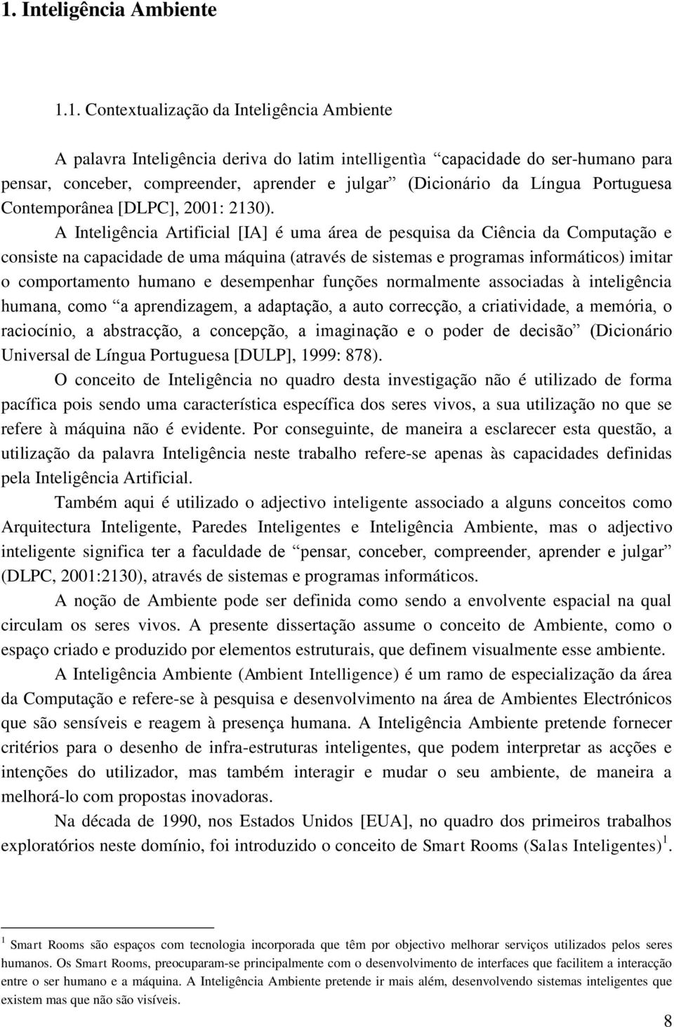 A Inteligência Artificial [IA] é uma área de pesquisa da Ciência da Computação e consiste na capacidade de uma máquina (através de sistemas e programas informáticos) imitar o comportamento humano e