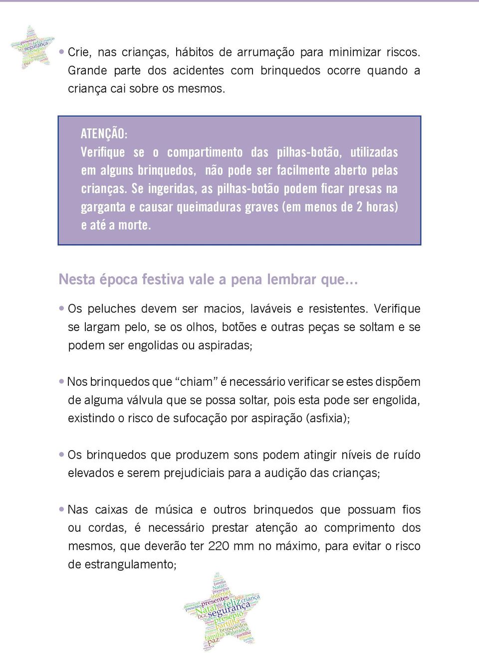 Se ingeridas, as pilhas-botão podem ficar presas na garganta e causar queimaduras graves (em menos de 2 horas) e até a morte. Nesta época festiva vale a pena lembrar que.