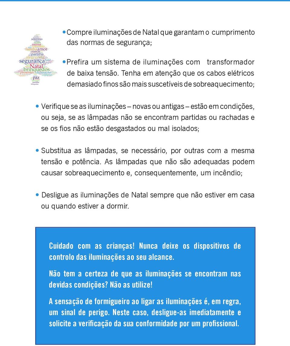 encontram partidas ou rachadas e se os fios não estão desgastados ou mal isolados; Substitua as lâmpadas, se necessário, por outras com a mesma tensão e potência.