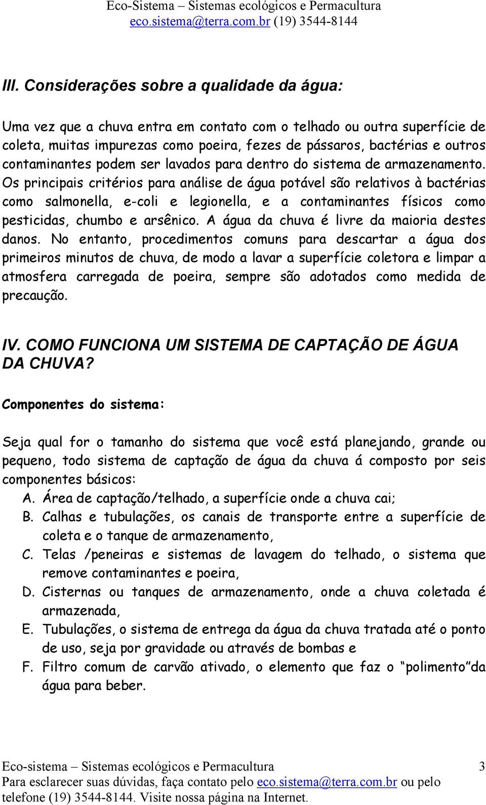 Os principais critérios para análise de água potável são relativos à bactérias como salmonella, e-coli e legionella, e a contaminantes físicos como pesticidas, chumbo e arsênico.