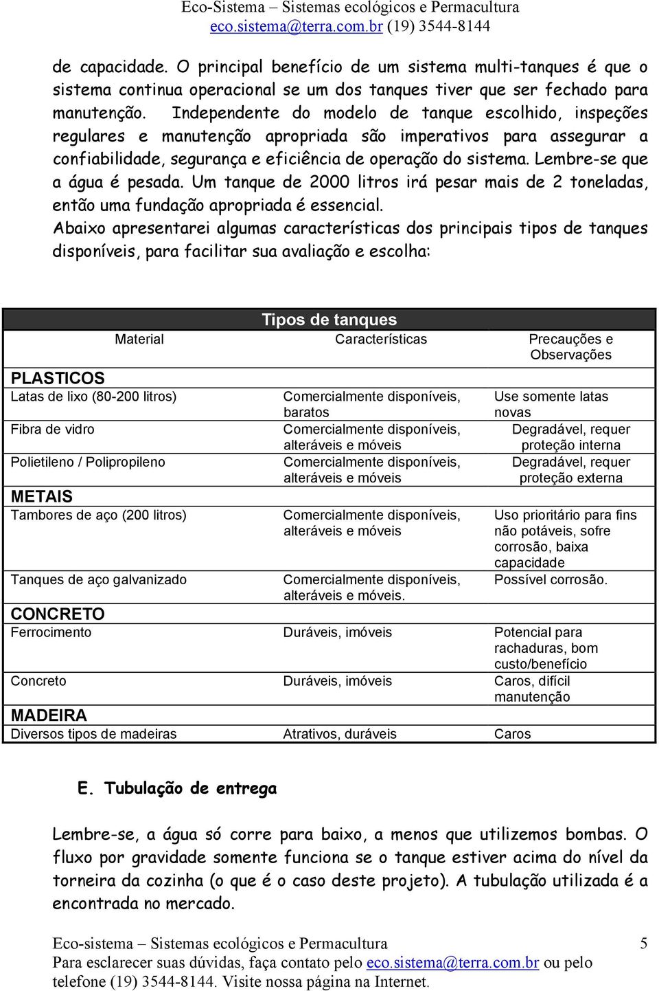 Lembre-se que a água é pesada. Um tanque de 2000 litros irá pesar mais de 2 toneladas, então uma fundação apropriada é essencial.