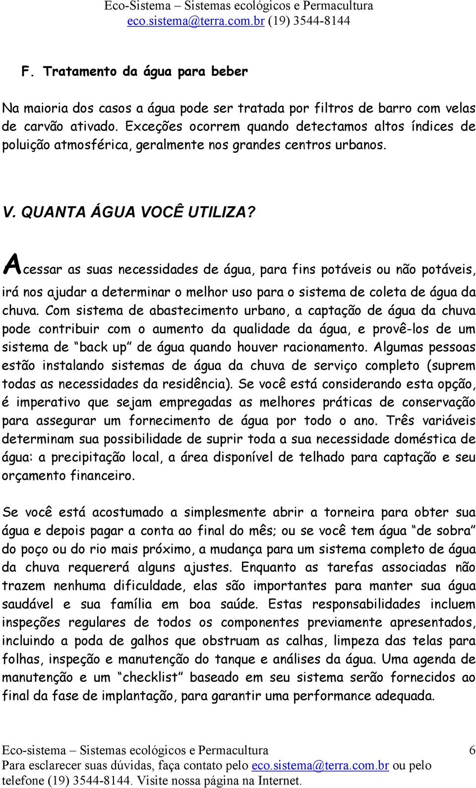 Acessar as suas necessidades de água, para fins potáveis ou não potáveis, irá nos ajudar a determinar o melhor uso para o sistema de coleta de água da chuva.