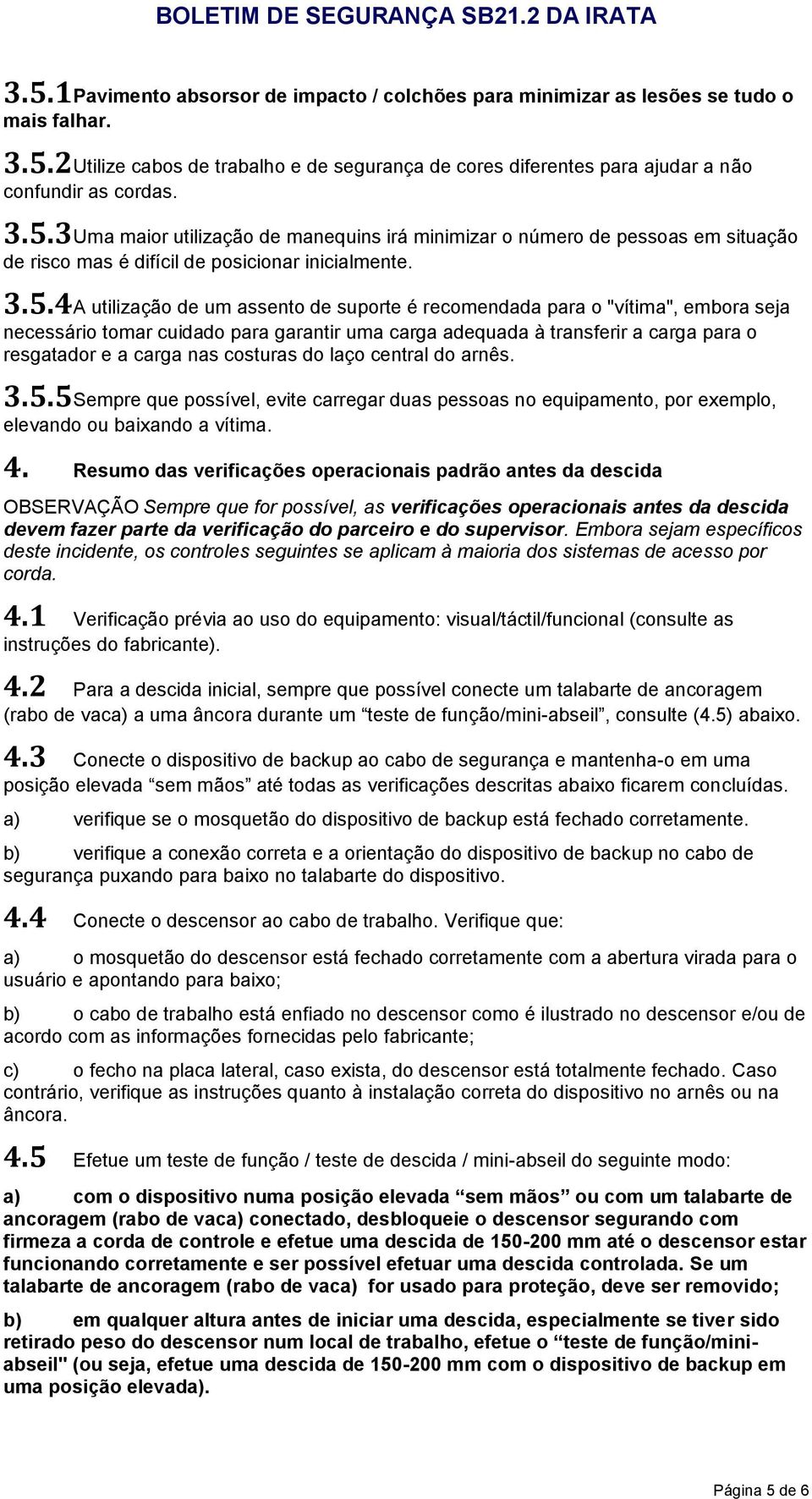 o "vítima", embora seja necessário tomar cuidado para garantir uma carga adequada à transferir a carga para o resgatador e a carga nas costuras do laço central do arnês. 3.5.