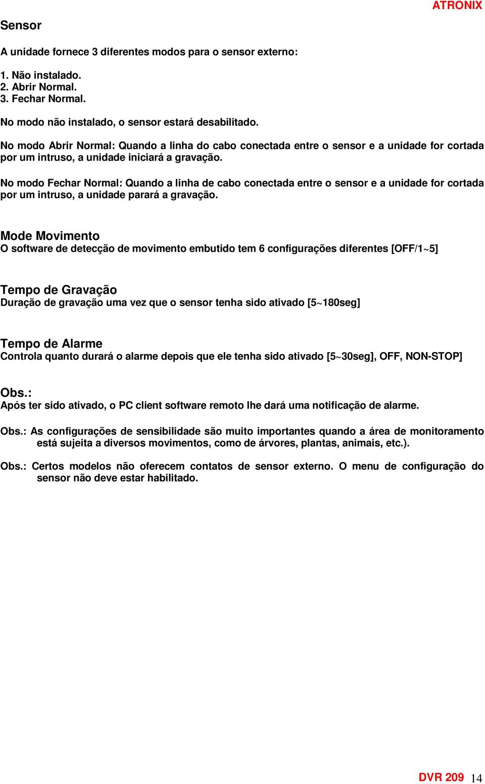 No modo Fechar Normal: Quando a linha de cabo conectada entre o sensor e a unidade for cortada por um intruso, a unidade parará a gravação.