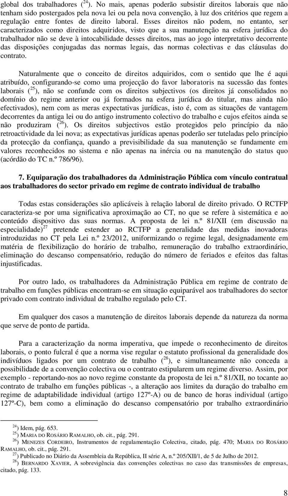 Esses direitos não podem, no entanto, ser caracterizados como direitos adquiridos, visto que a sua manutenção na esfera jurídica do trabalhador não se deve à intocabilidade desses direitos, mas ao