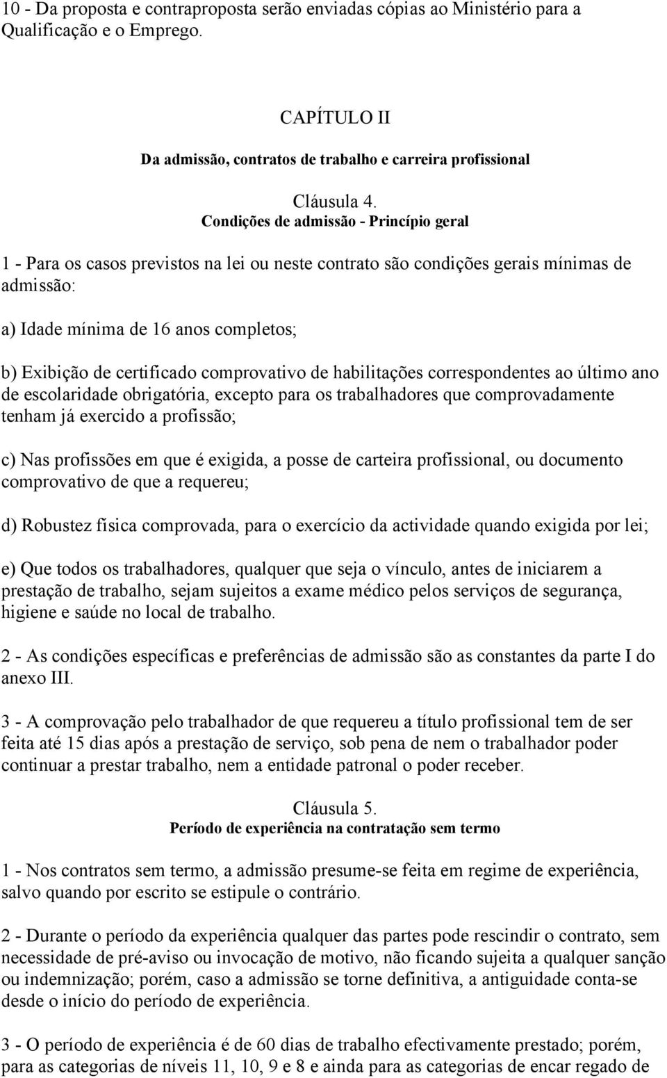 comprovativo de habilitações correspondentes ao último ano de escolaridade obrigatória, excepto para os trabalhadores que comprovadamente tenham já exercido a profissão; c) Nas profissões em que é