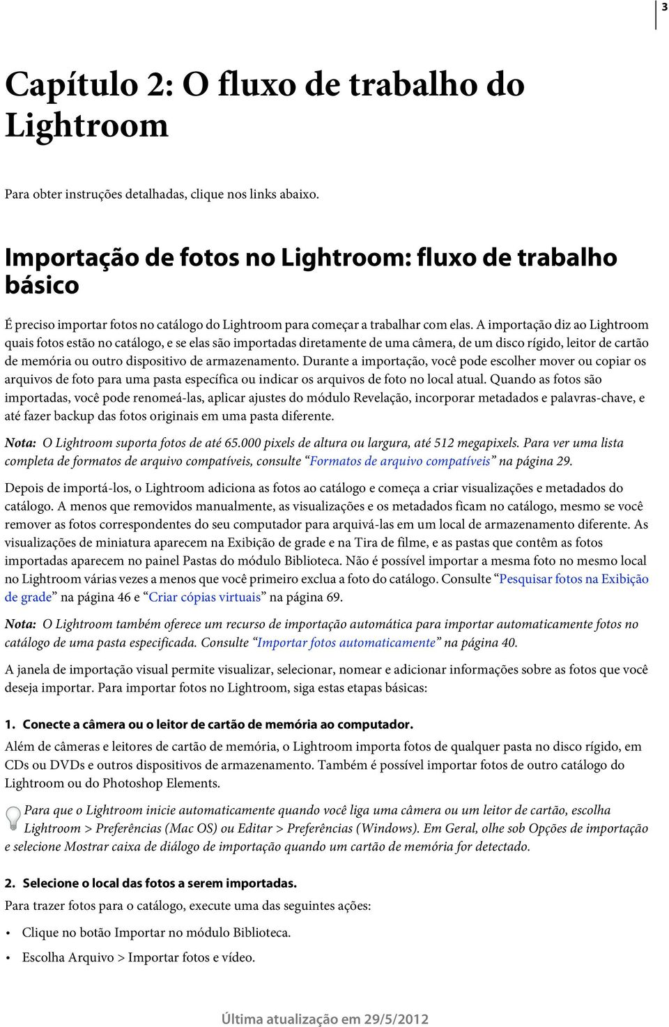 A importação diz ao Lightroom quais fotos estão no catálogo, e se elas são importadas diretamente de uma câmera, de um disco rígido, leitor de cartão de memória ou outro dispositivo de armazenamento.