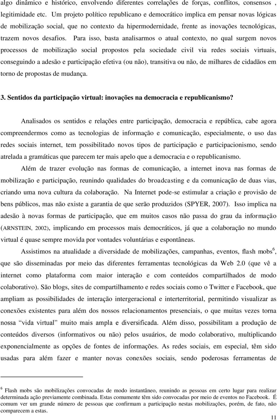 Para isso, basta analisarmos o atual contexto, no qual surgem novos processos de mobilização social propostos pela sociedade civil via redes sociais virtuais, conseguindo a adesão e participação