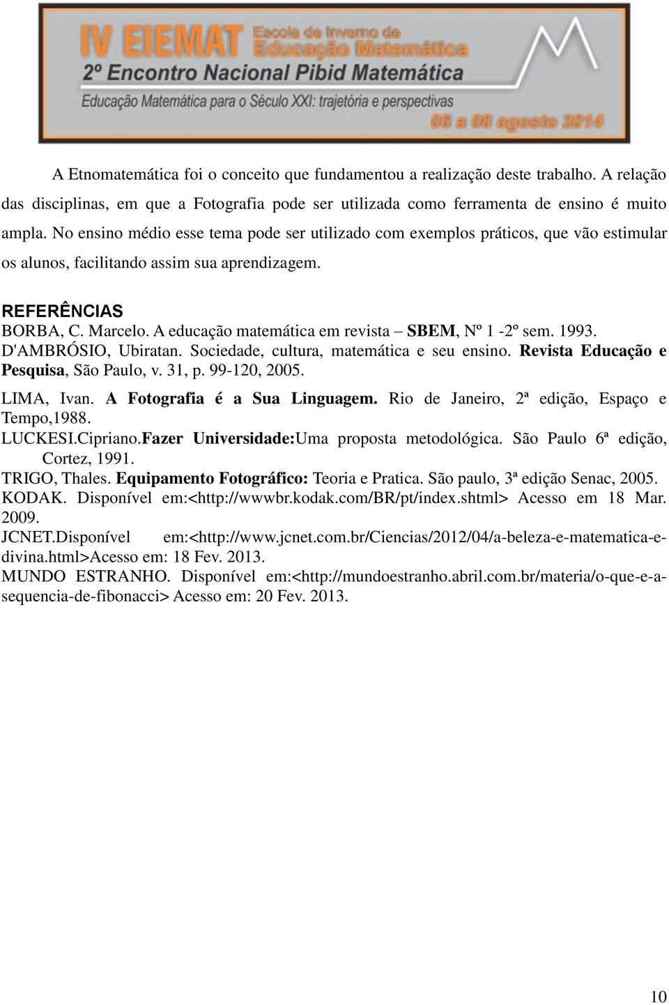 A educação matemática em revista SBEM, Nº 1-2º sem. 1993. D'AMBRÓSIO, Ubiratan. Sociedade, cultura, matemática e seu ensino. Revista Educação e Pesquisa, São Paulo, v. 31, p. 99-120, 2005. LIMA, Ivan.