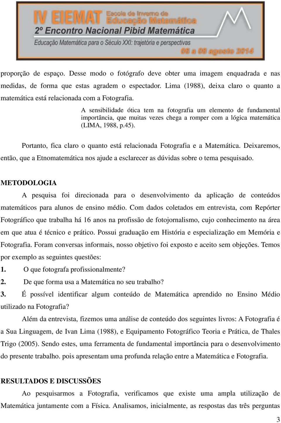 A sensibilidade ótica tem na fotografia um elemento de fundamental importância, que muitas vezes chega a romper com a lógica matemática (LIMA, 1988, p.45).