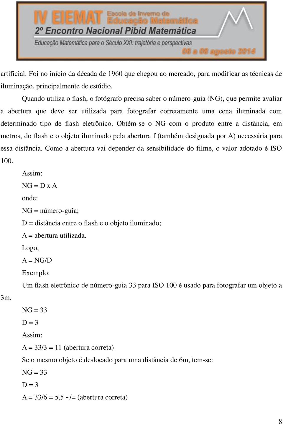 flash eletrônico. Obtém-se o NG com o produto entre a distância, em metros, do flash e o objeto iluminado pela abertura f (também designada por A) necessária para essa distância.