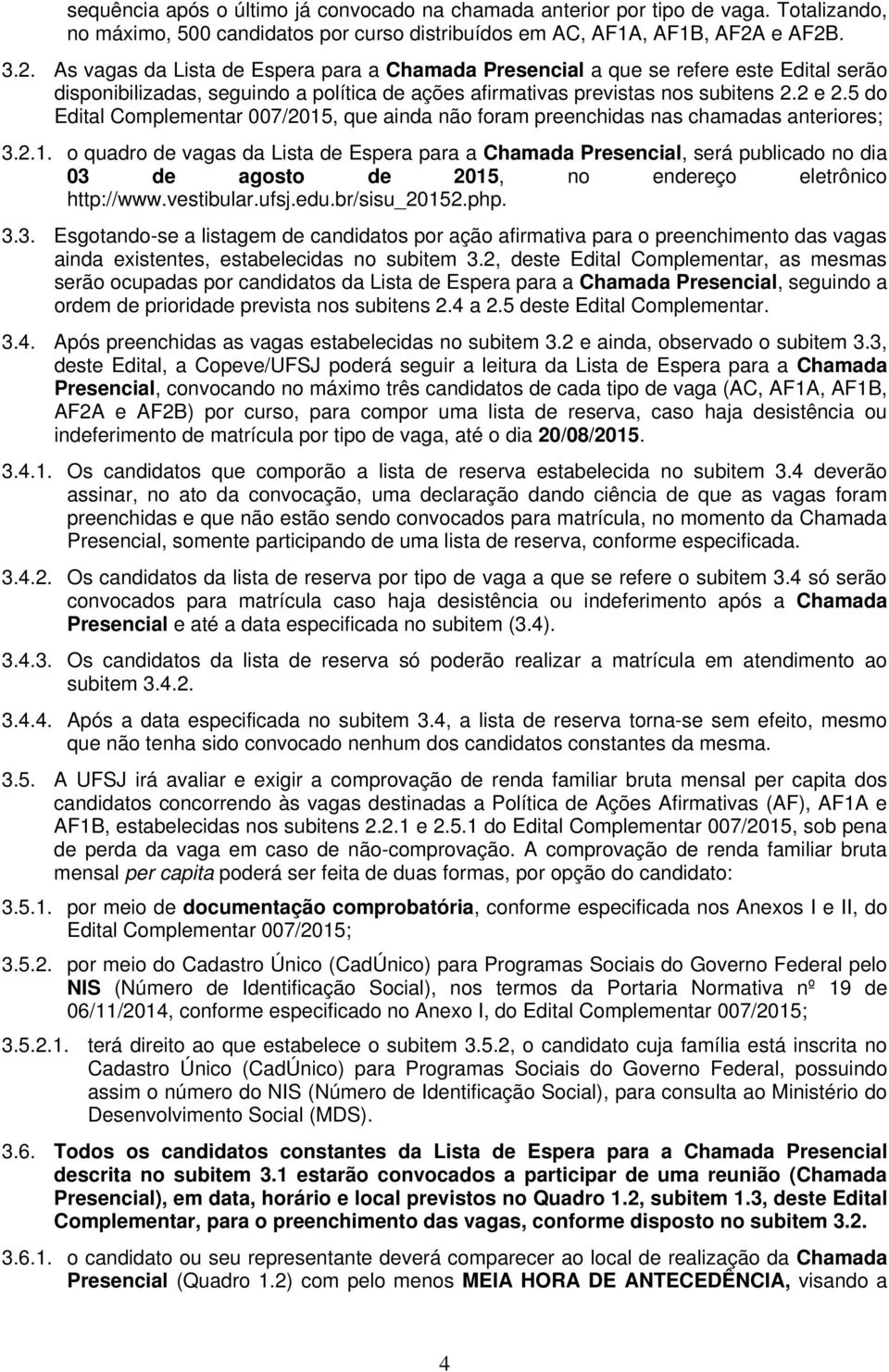 5 do Edital Complementar 007/2015, que ainda não foram preenchidas nas chamadas anteriores; 3.2.1. o quadro de vagas da Lista de Espera para a Chamada Presencial, será publicado no dia 03 de agosto de 2015, no endereço eletrônico http://www.