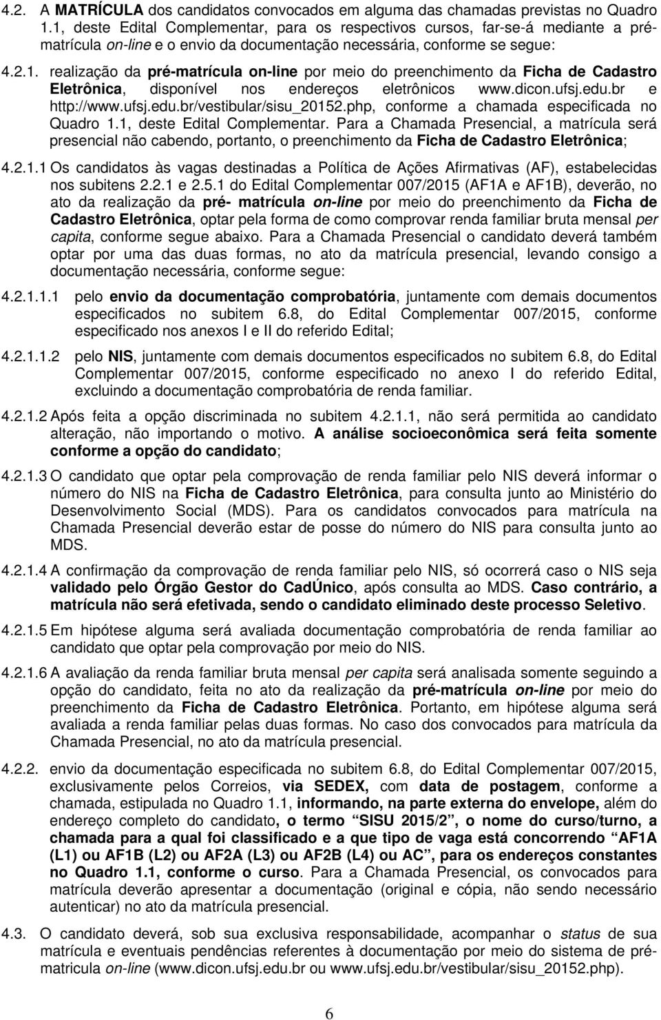 dicon.ufsj.edu.br e http://www.ufsj.edu.br/vestibular/sisu_20152.php, conforme a chamada especificada no Quadro 1.1, deste Edital Complementar.