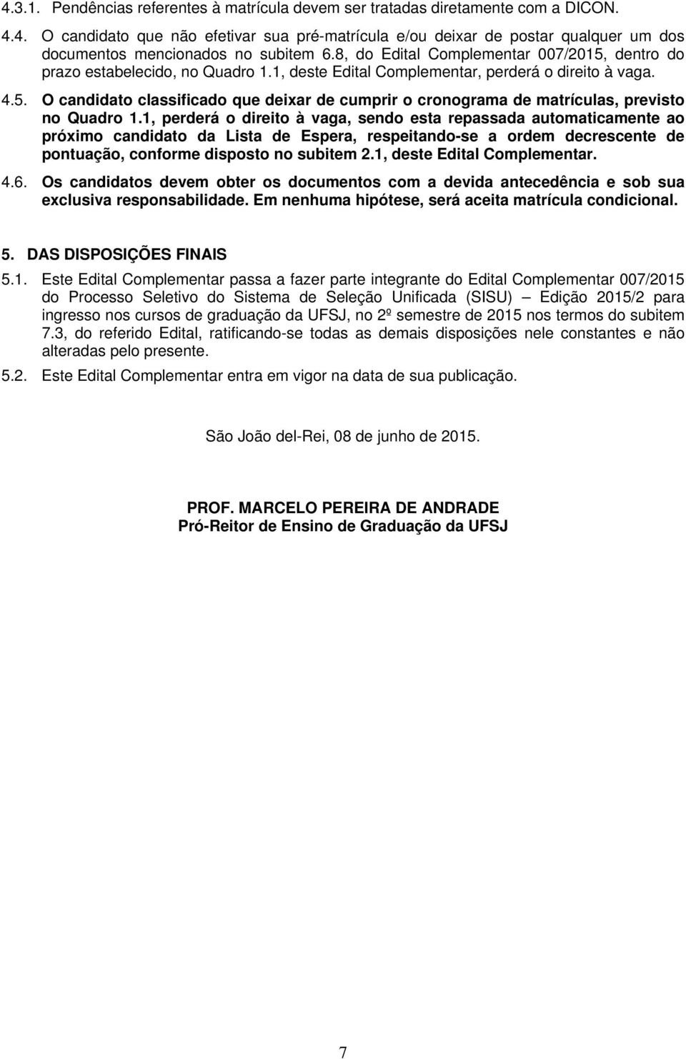 1, perderá o direito à vaga, sendo esta repassada automaticamente ao próximo candidato da Lista de Espera, respeitando-se a ordem decrescente de pontuação, conforme disposto no subitem 2.