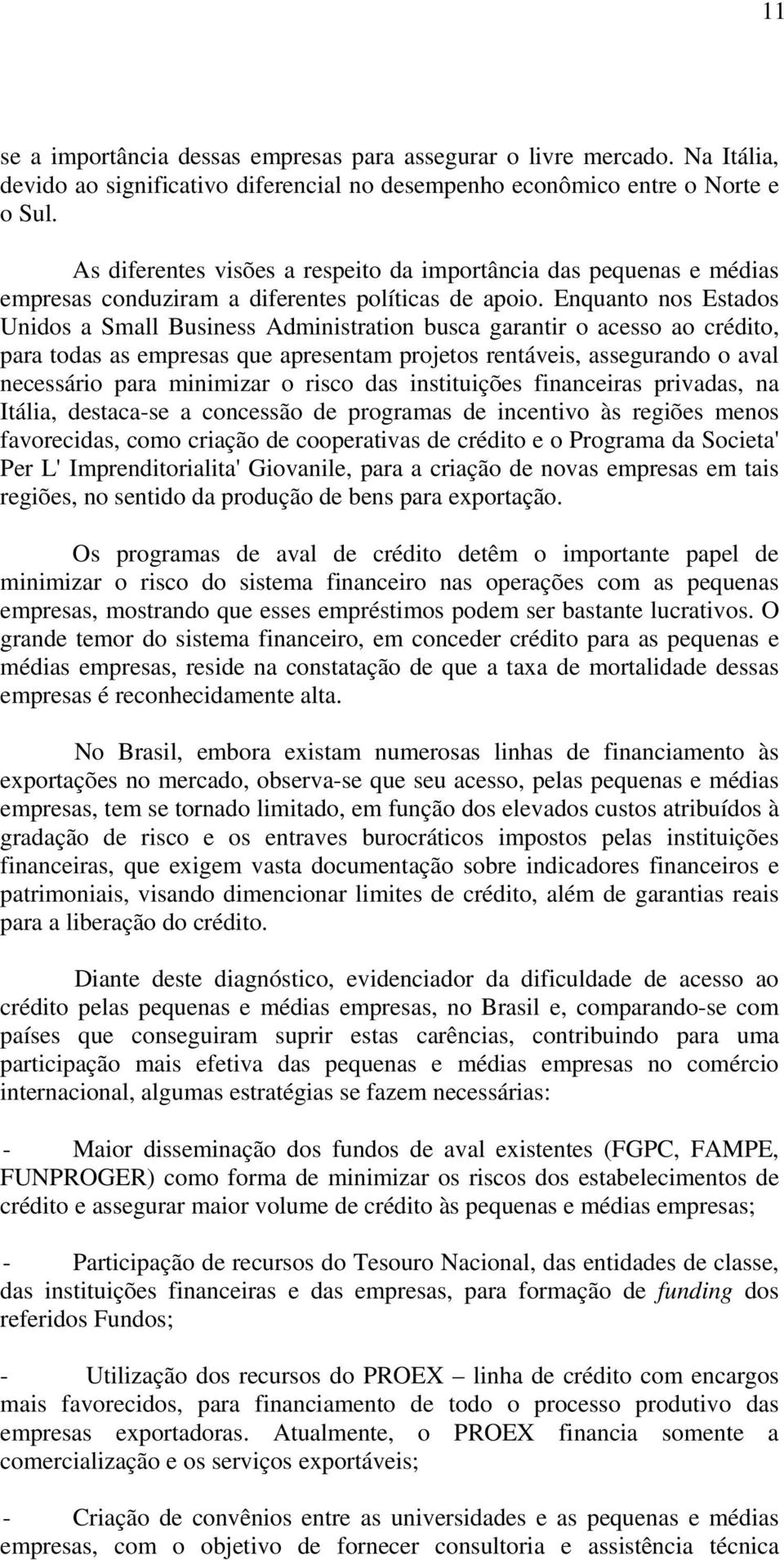 Enquanto nos Estados Unidos a Small Business Administration busca garantir o acesso ao crédito, para todas as empresas que apresentam projetos rentáveis, assegurando o aval necessário para minimizar