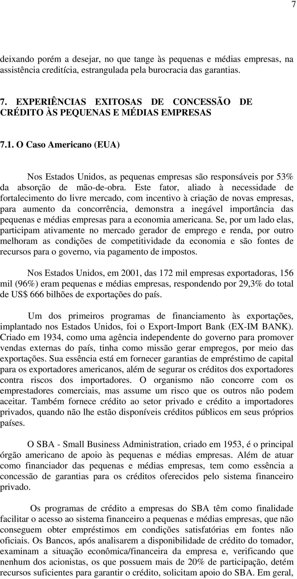 Este fator, aliado à necessidade de fortalecimento do livre mercado, com incentivo à criação de novas empresas, para aumento da concorrência, demonstra a inegável importância das pequenas e médias