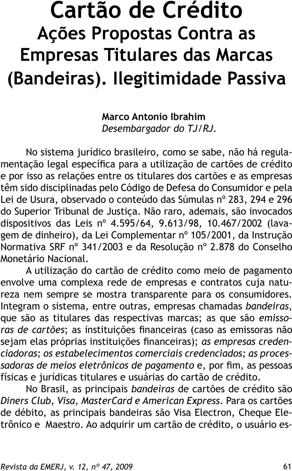 sido disciplinadas pelo Código de Defesa do Consumidor e pela Lei de Usura, observado o conteúdo das Súmulas nº 283, 294 e 296 do Superior Tribunal de Justiça.