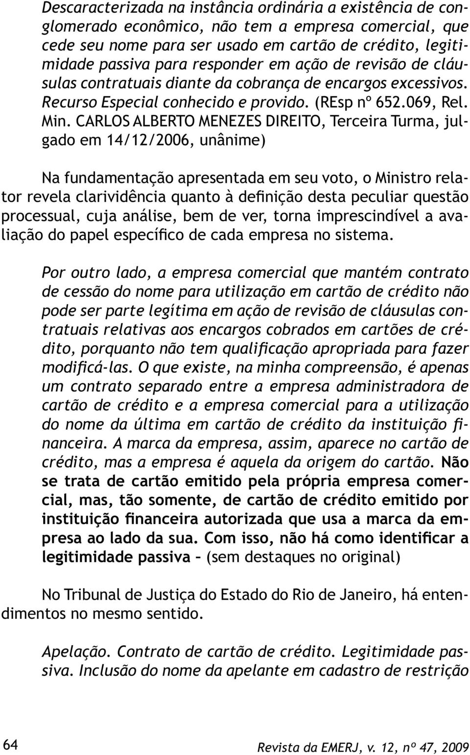 CARLOS ALBERTO MENEZES DIREITO, Terceira Turma, julgado em 14/12/2006, unânime) Na fundamentação apresentada em seu voto, o Ministro relator revela clarividência quanto à definição desta peculiar