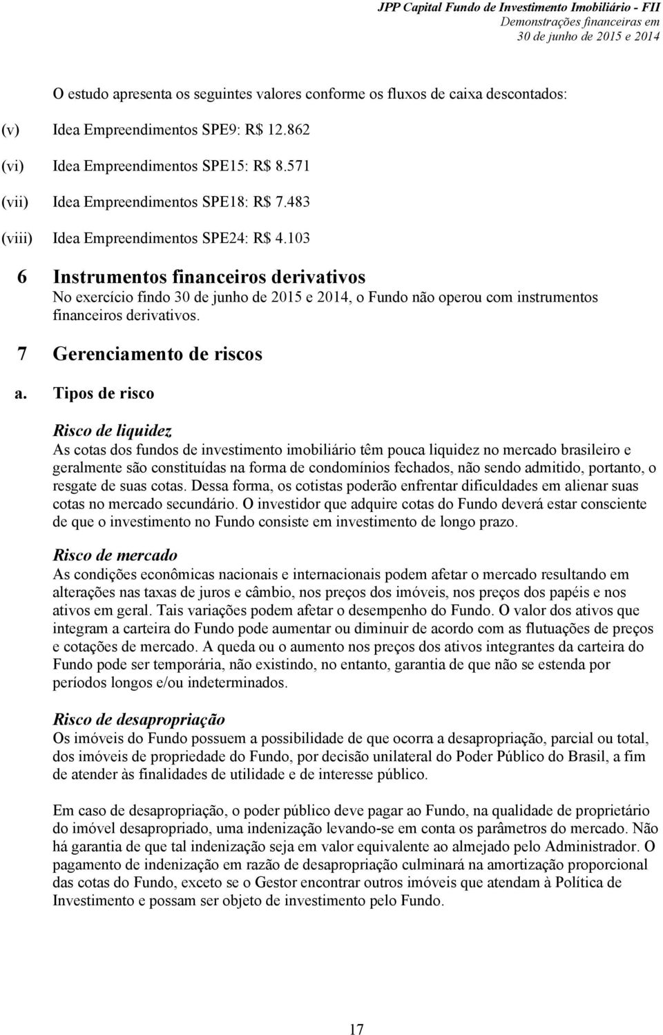 103 6 Instrumentos financeiros derivativos No exercício findo, o Fundo não operou com instrumentos financeiros derivativos. 7 Gerenciamento de riscos a.