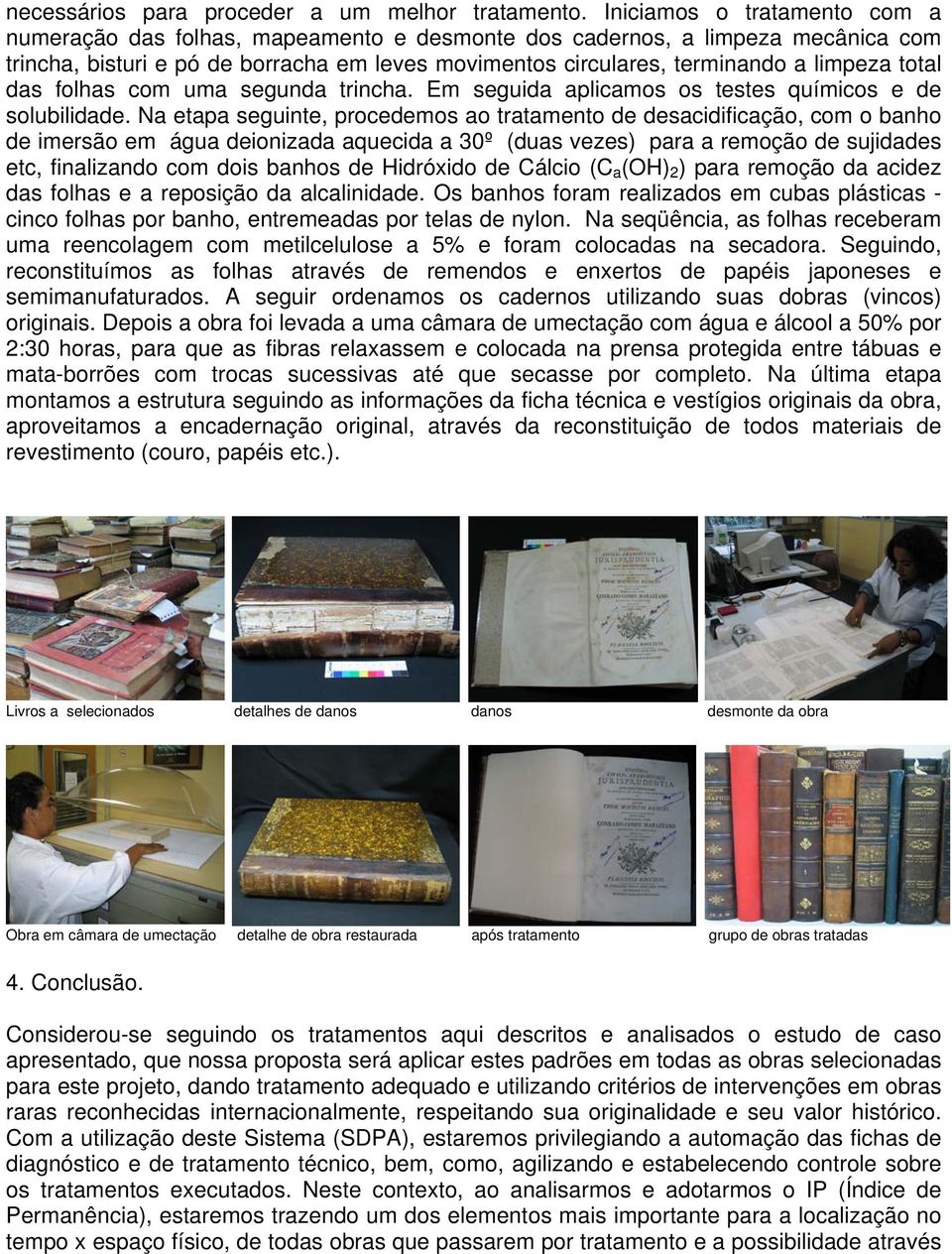 total das folhas com uma segunda trincha. Em seguida aplicamos os testes químicos e de solubilidade.