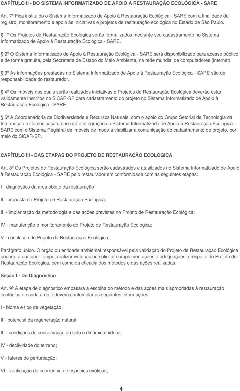 São Paulo. 1º Os Projetos de Restauração Ecológica serão formalizados mediante seu cadastramento no Sistema Informatizado de Apoio à Restauração Ecológica - SARE.