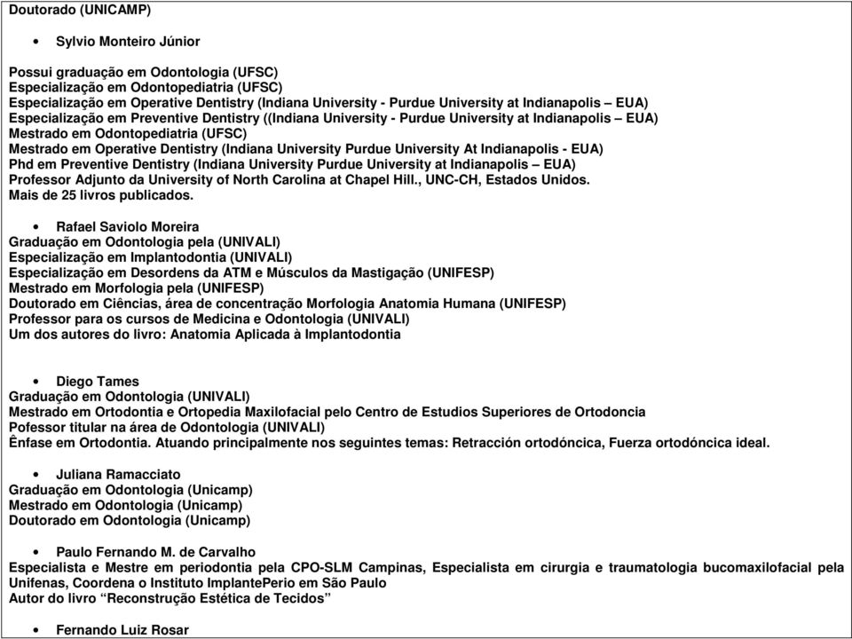 (Indiana University Purdue University At Indianapolis - EUA) Phd em Preventive Dentistry (Indiana University Purdue University at Indianapolis EUA) Professor Adjunto da University of North Carolina