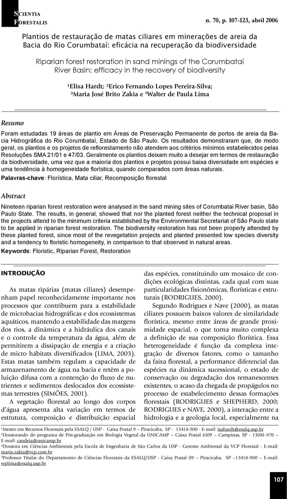 of the Corumbataí River Basin: efficacy in the recovery of biodiversity ¹Elisa Hardt; ²Erico Fernando Lopes Pereira-Silva; ³Maria José Brito Zakia e 4 Walter de Paula Lima Resumo Foram estudadas 19