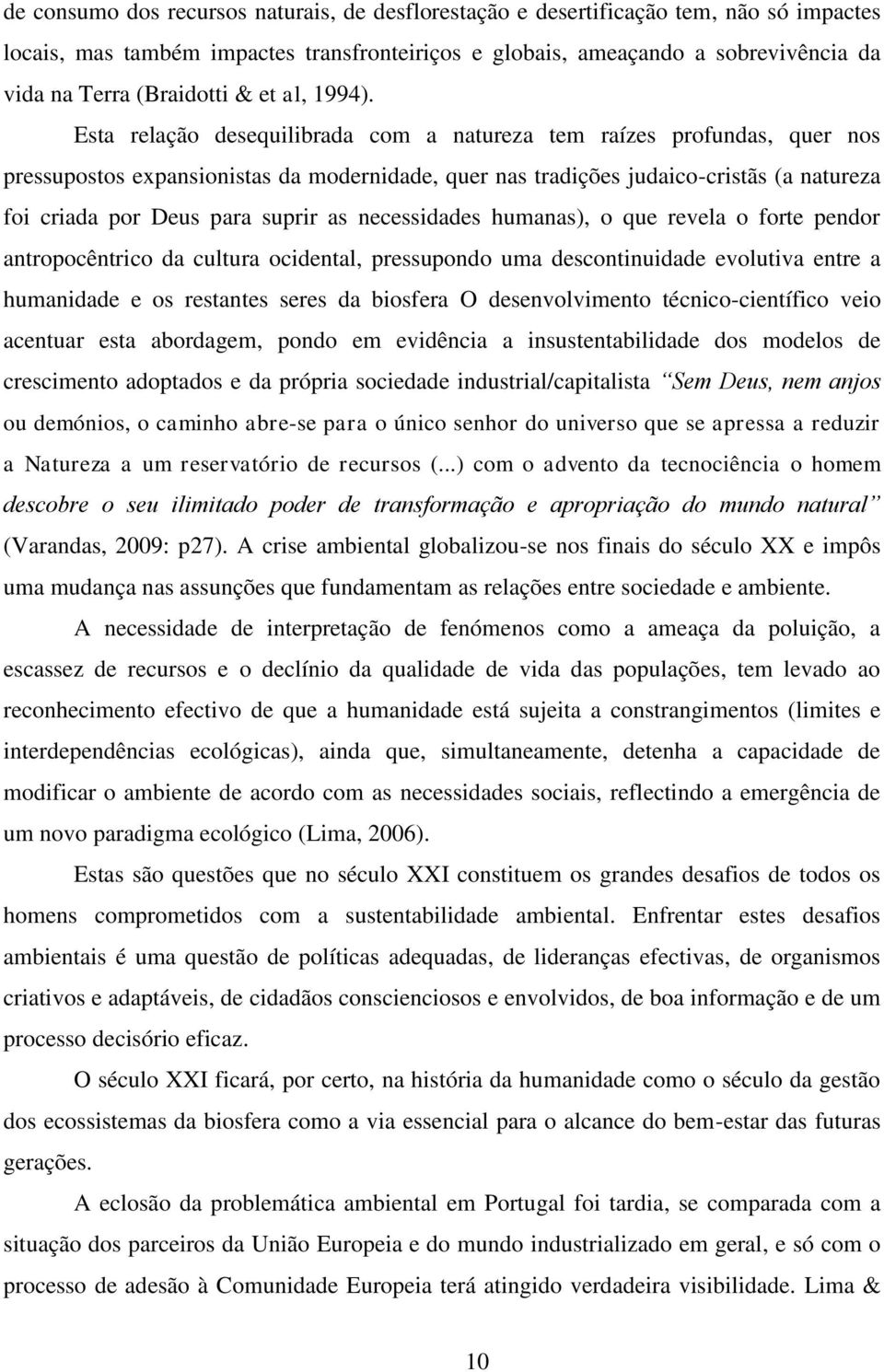 Esta relação desequilibrada com a natureza tem raízes profundas quer nos pressupostos expansionistas da modernidade quer nas tradições judaicocristãs (a natureza foi criada por Deus para suprir as