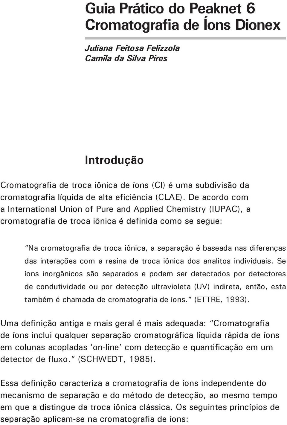 De acordo com a International Union of Pure and Applied Chemistry (IUPAC), a cromatografia de troca iônica é definida como se segue: Na cromatografia de troca iônica, a separação é baseada nas