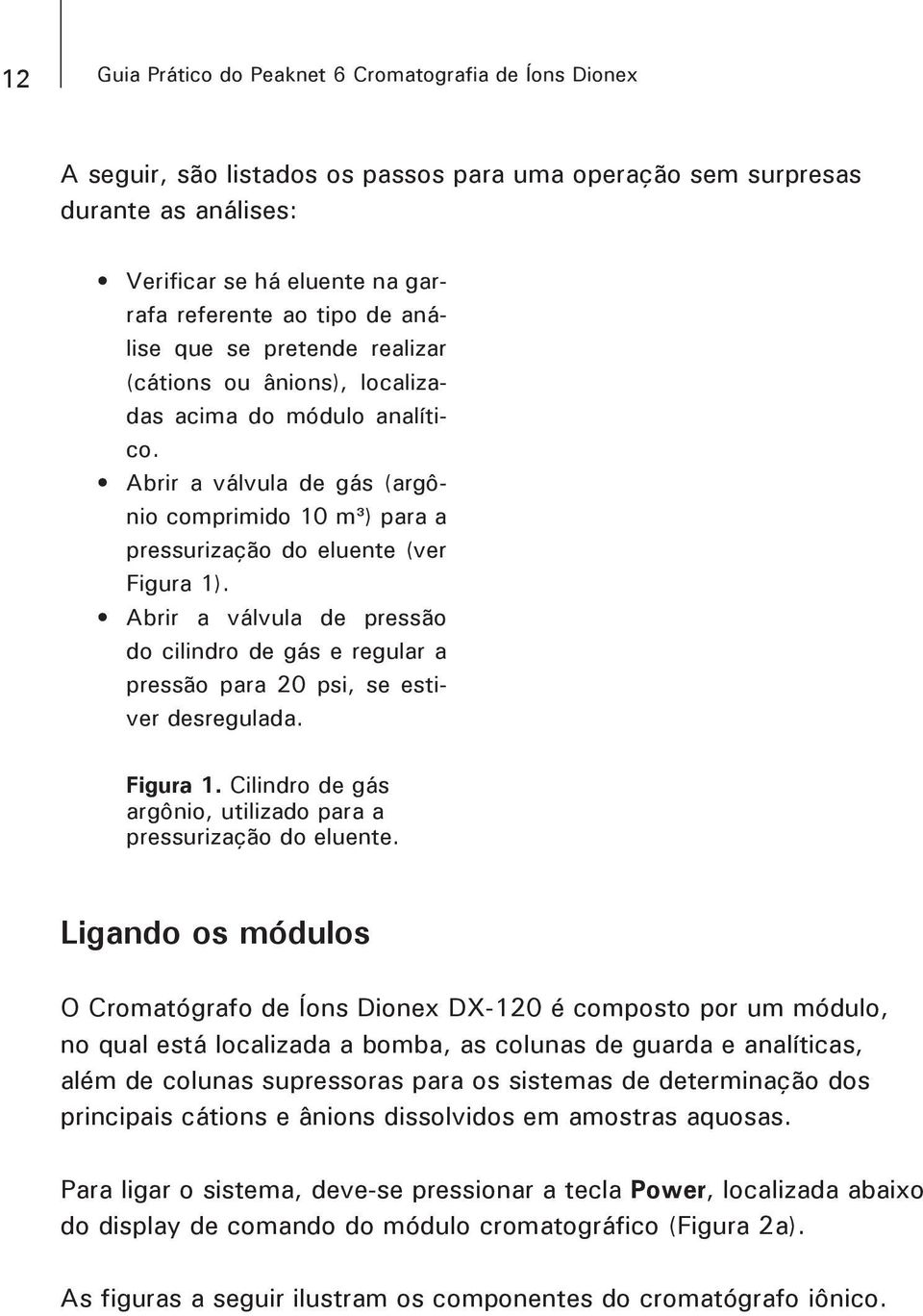 Abrir a válvula de pressão do cilindro de gás e regular a pressão para 20 psi, se estiver desregulada. Figura 1. Cilindro de gás argônio, utilizado para a pressurização do eluente.