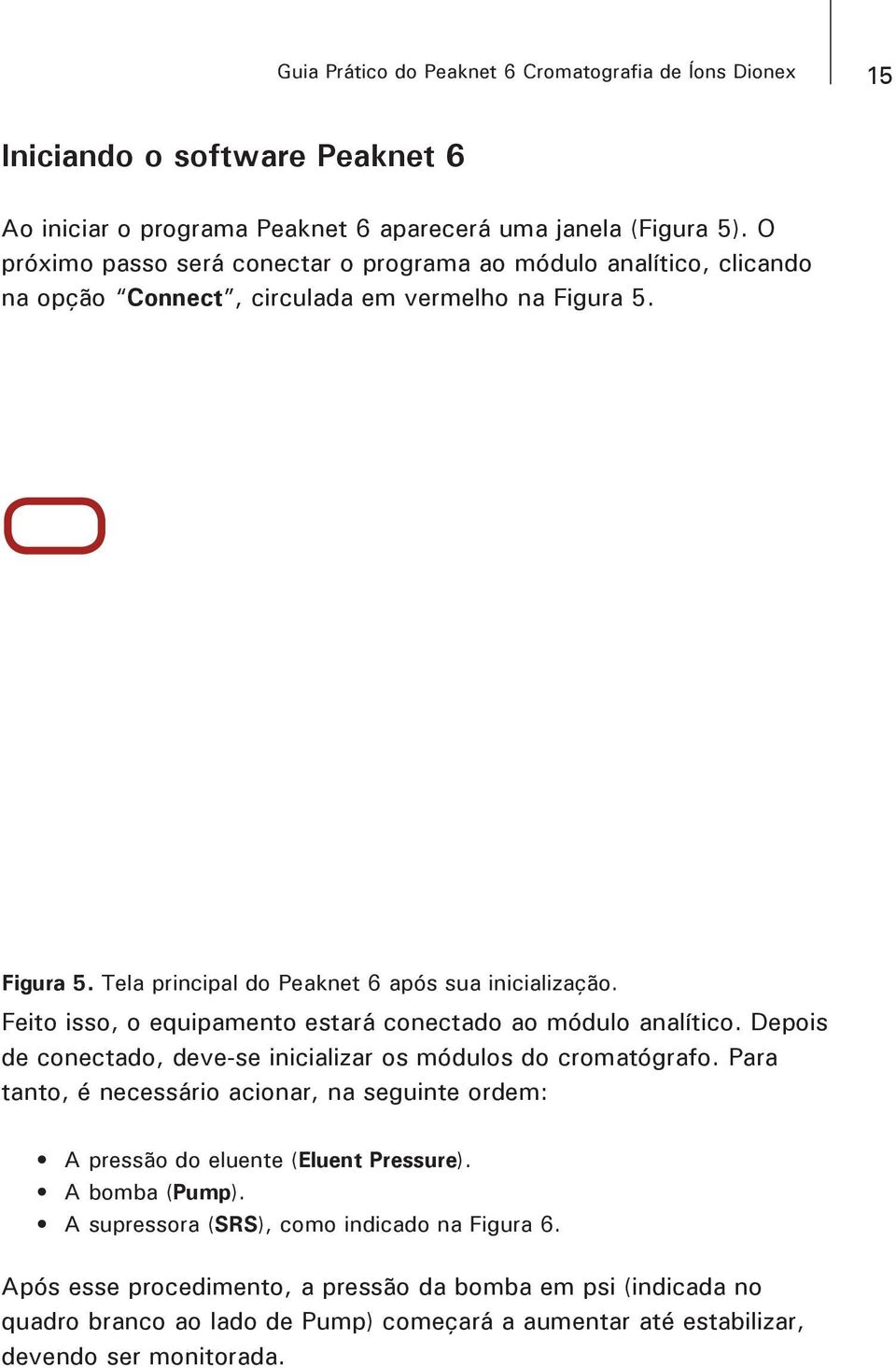 Feito isso, o equipamento estará conectado ao módulo analítico. Depois de conectado, deve-se inicializar os módulos do cromatógrafo.