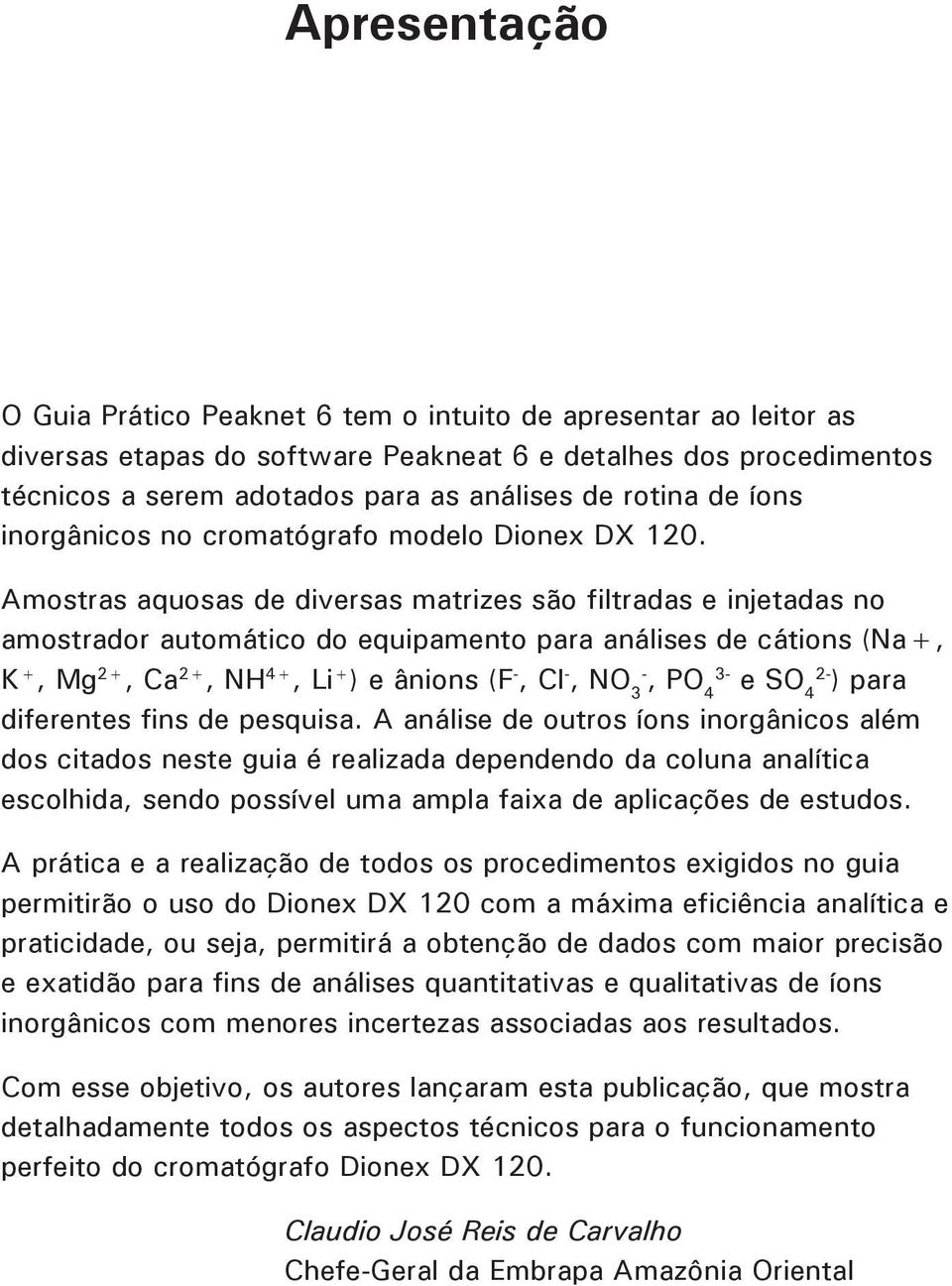 Amostras aquosas de diversas matrizes são filtradas e injetadas no amostrador automático do equipamento para análises de cátions (Na+, K +, Mg 2+, Ca 2+, NH 4+, Li + ) e ânions (F -, Cl -, NO 3-, PO