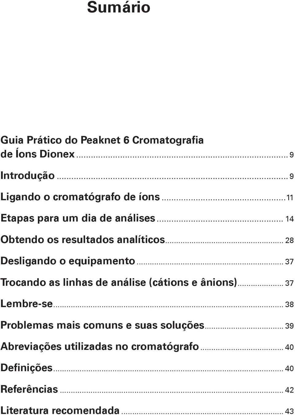 .. 37 Trocando as linhas de análise (cátions e ânions)... 37 Lembre-se... 38 Problemas mais comuns e suas soluções.