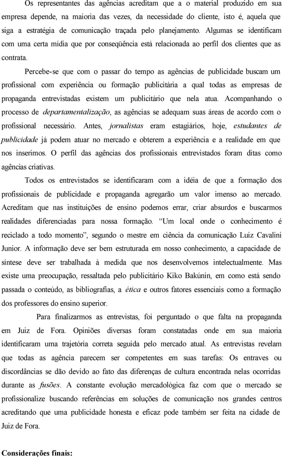 Percebe-se que com o passar do tempo as agências de publicidade buscam um profissional com experiência ou formação publicitária a qual todas as empresas de propaganda entrevistadas existem um