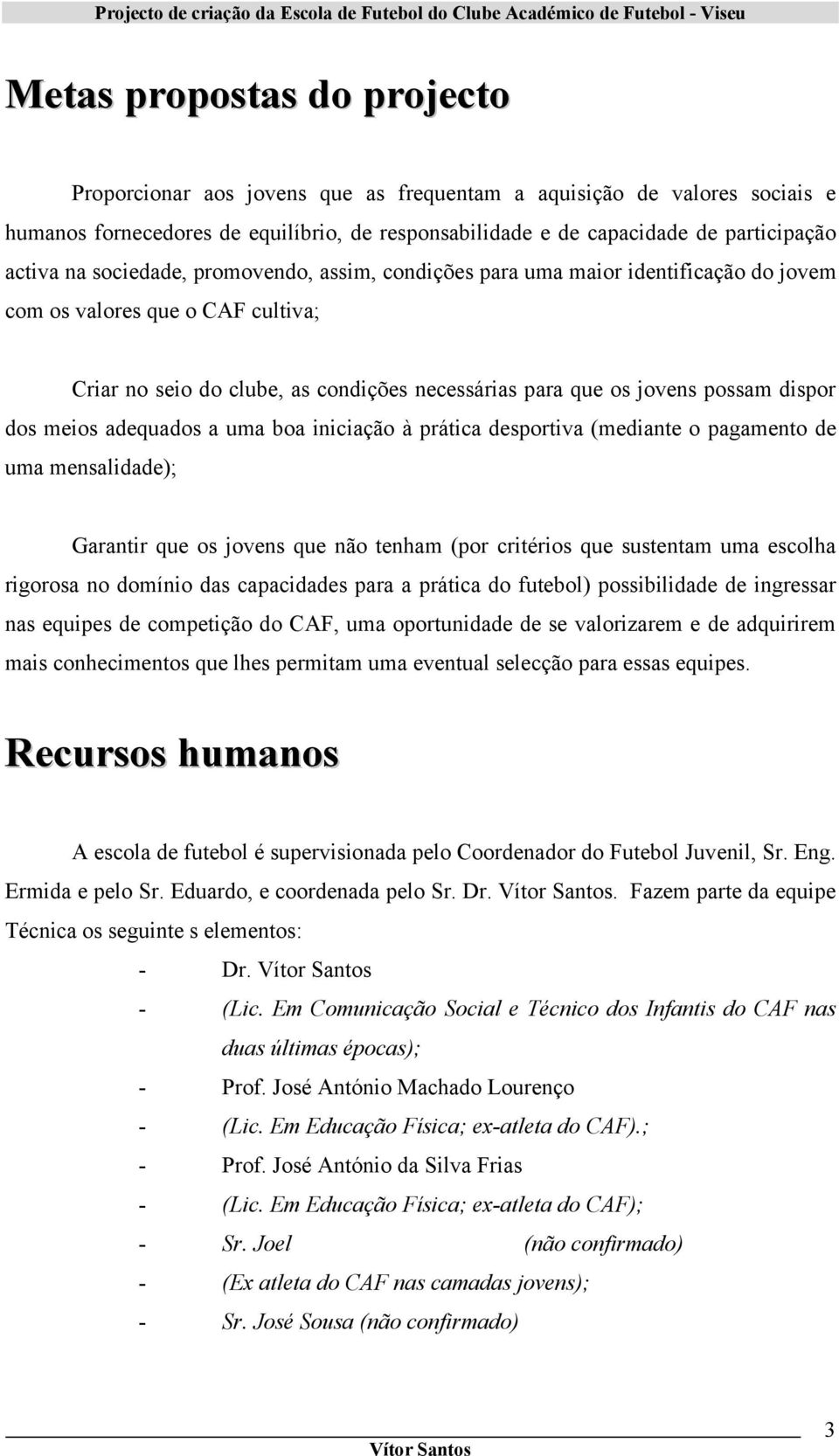 dos meios adequados a uma boa iniciação à prática desportiva (mediante o pagamento de uma mensalidade); Garantir que os jovens que não tenham (por critérios que sustentam uma escolha rigorosa no