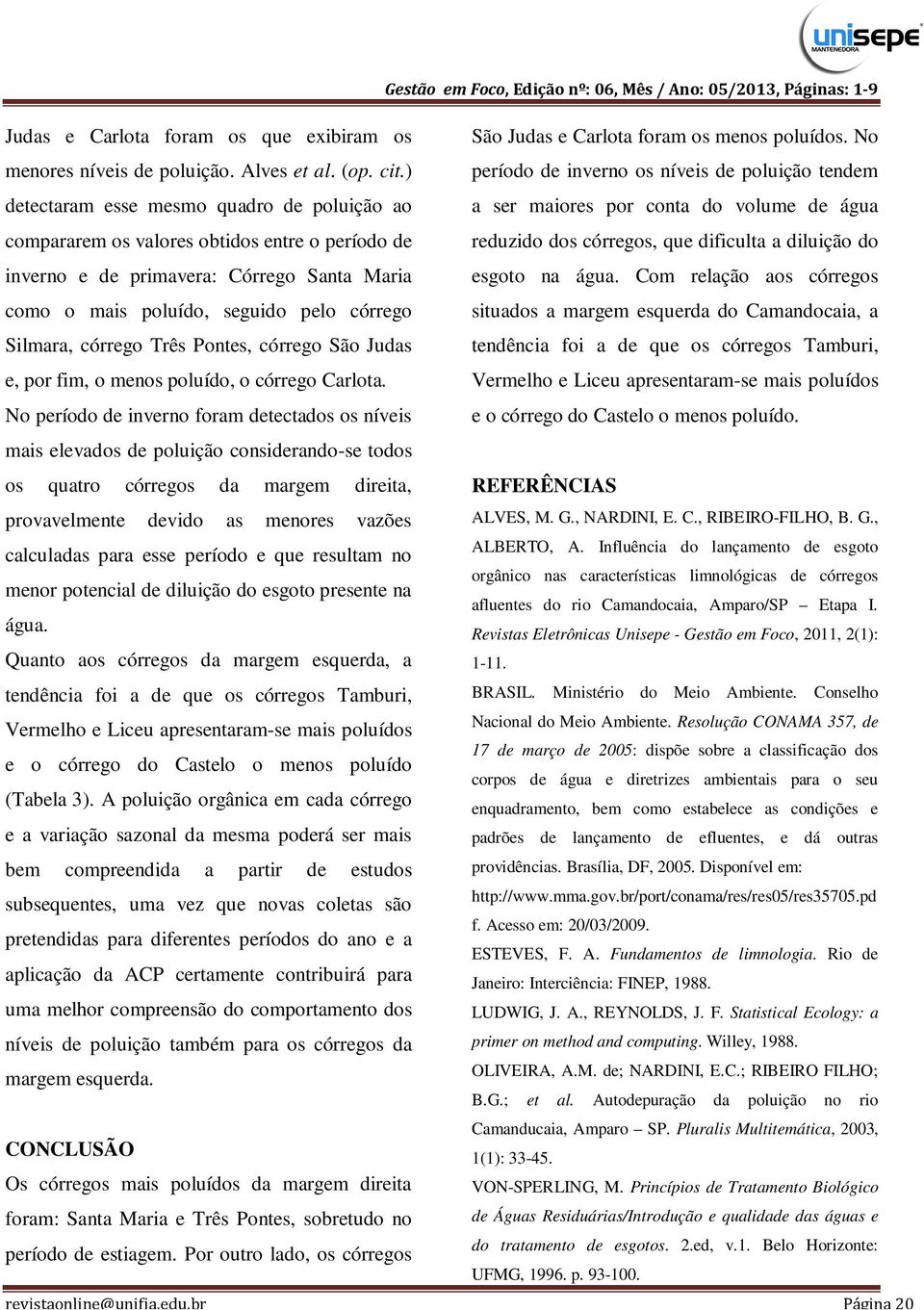 Três Pontes, córrego São Judas e, por fim, o menos poluído, o córrego Carlota. No período de inverno foram detectados os níveis São Judas e Carlota foram os menos poluídos.