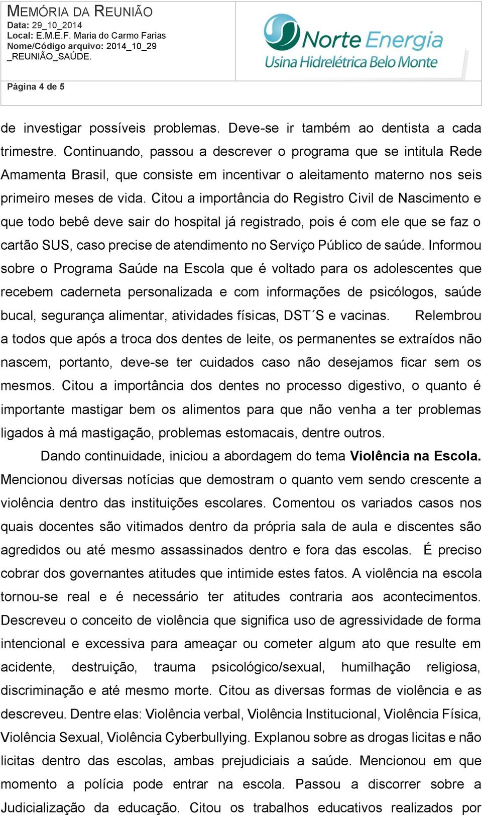 Citou a importância do Registro Civil de Nascimento e que todo bebê deve sair do hospital já registrado, pois é com ele que se faz o cartão SUS, caso precise de atendimento no Serviço Público de