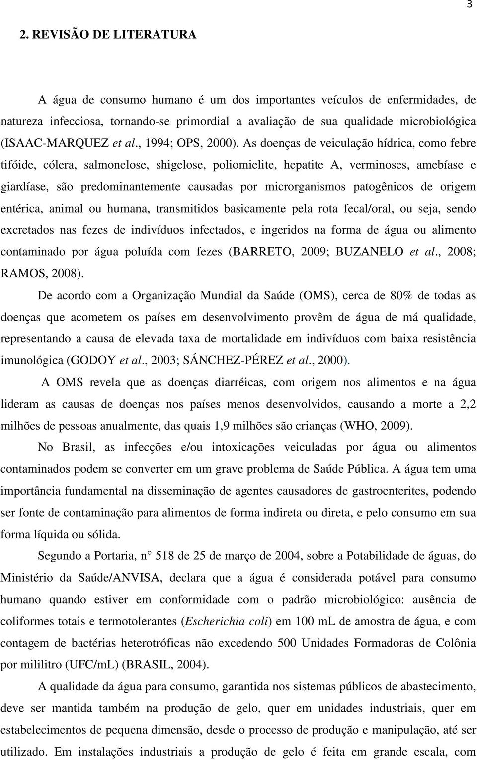 As doenças de veiculação hídrica, como febre tifóide, cólera, salmonelose, shigelose, poliomielite, hepatite A, verminoses, amebíase e giardíase, são predominantemente causadas por microrganismos