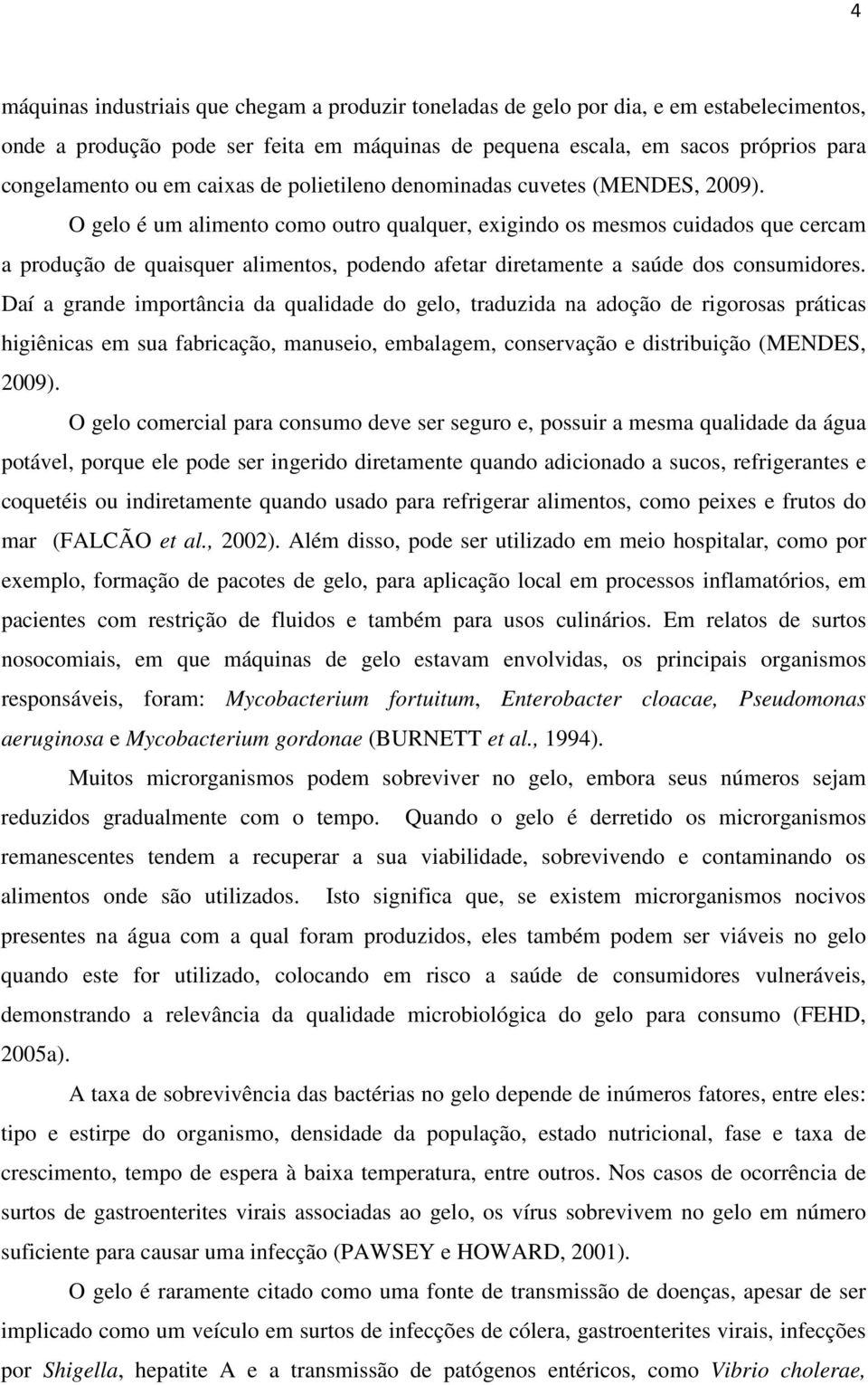 O gelo é um alimento como outro qualquer, exigindo os mesmos cuidados que cercam a produção de quaisquer alimentos, podendo afetar diretamente a saúde dos consumidores.