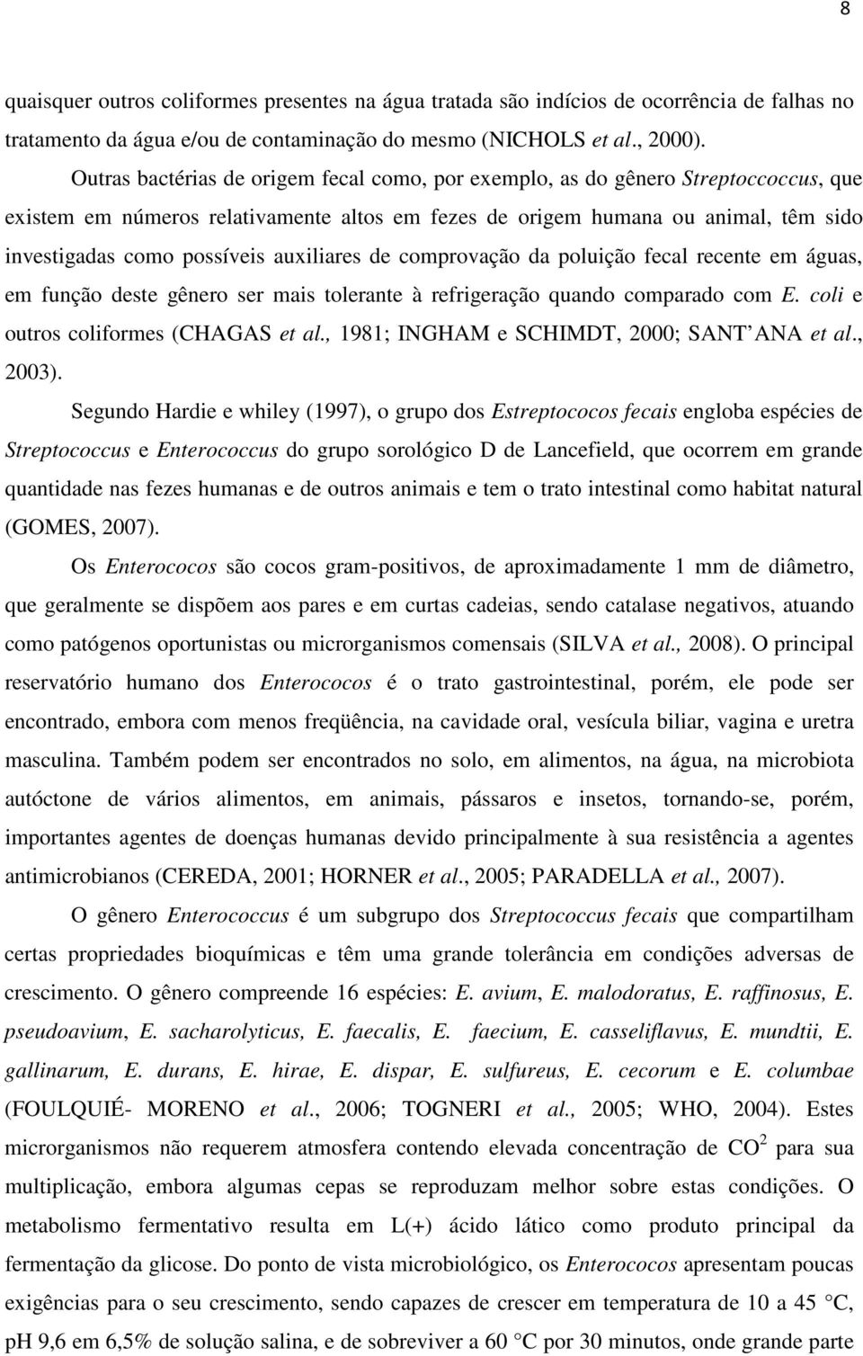 auxiliares de comprovação da poluição fecal recente em águas, em função deste gênero ser mais tolerante à refrigeração quando comparado com E. coli e outros coliformes (CHAGAS et al.