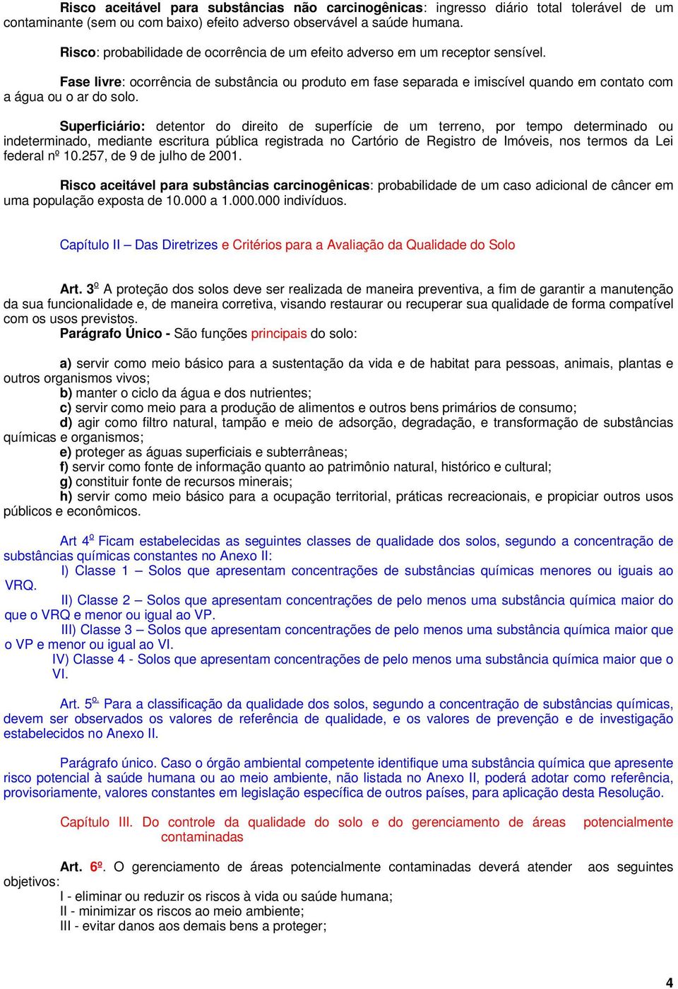 Fase livre: ocorrência de substância ou produto em fase separada e imiscível quando em contato com a água ou o ar do solo.