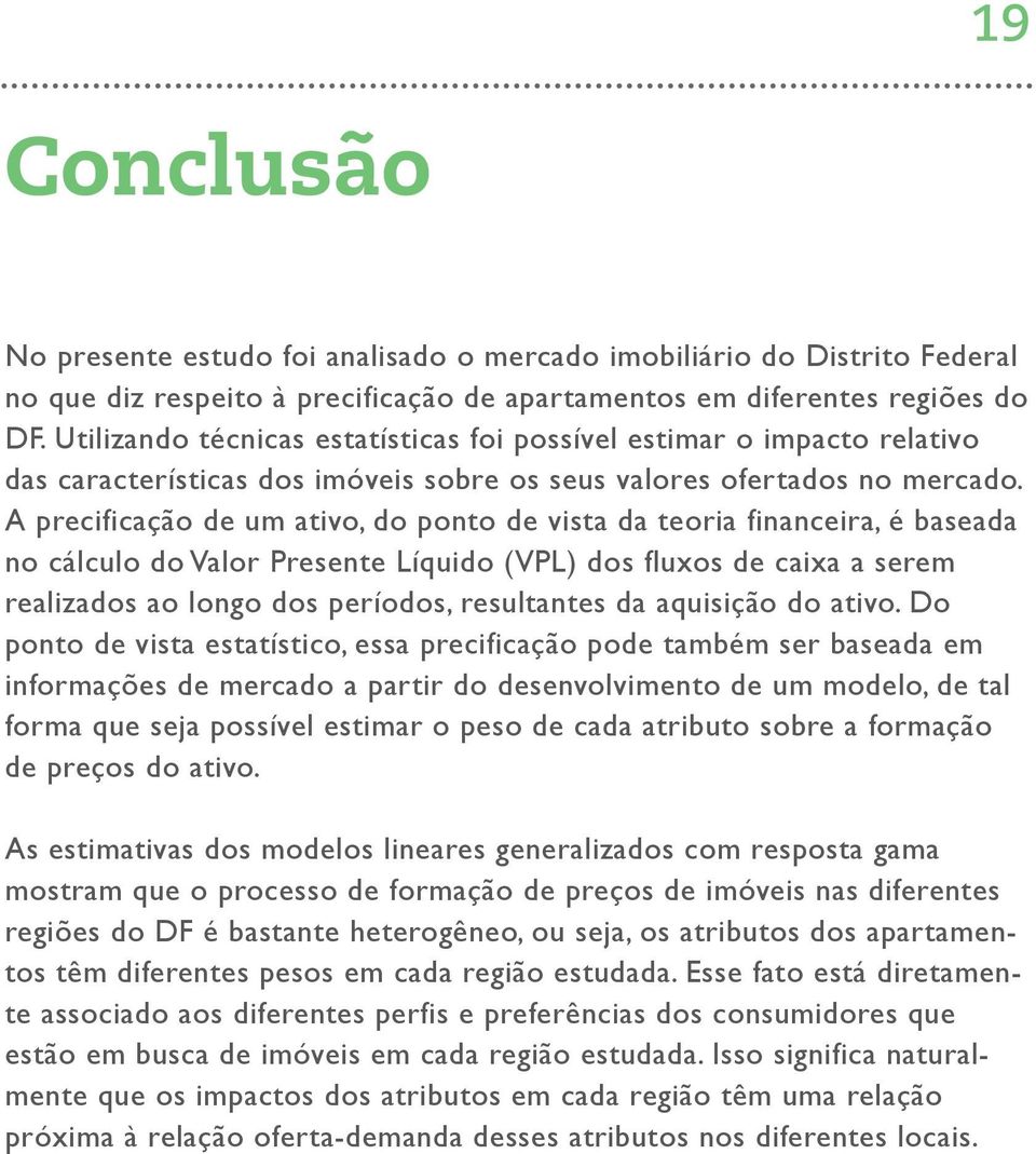 A precificação de um ativo, do ponto de vista da teoria financeira, é baseada no cálculo do Valor Presente Líquido (VPL) dos fluxos de caixa a serem realizados ao longo dos períodos, resultantes da