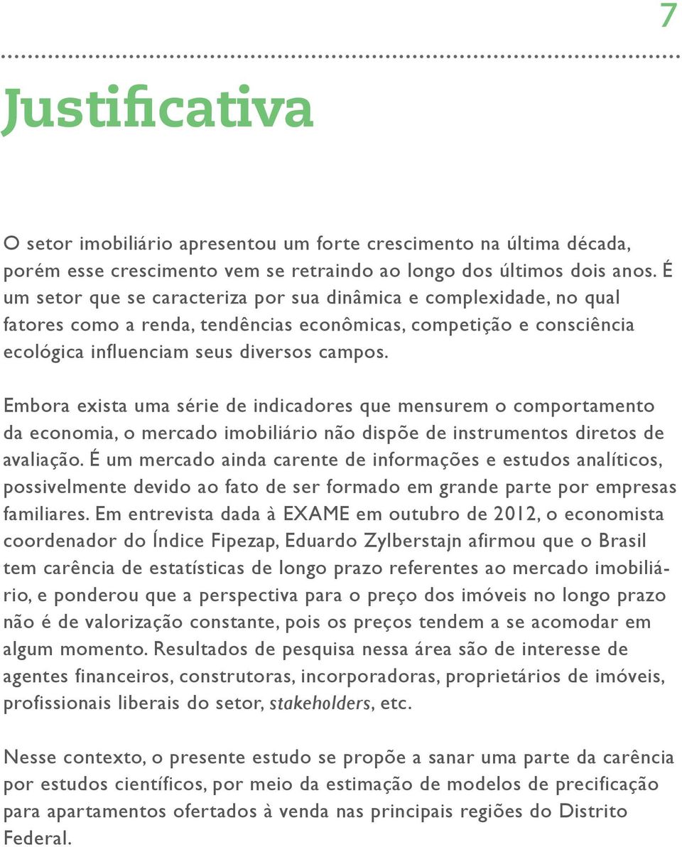 Embora exista uma série de indicadores que mensurem o comportamento da economia, o mercado imobiliário não dispõe de instrumentos diretos de avaliação.