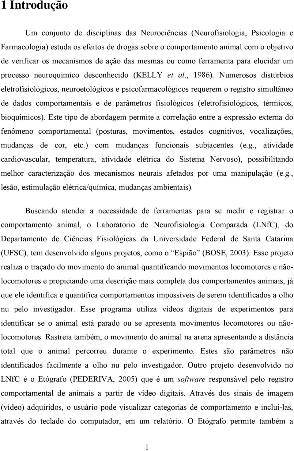 Numerosos distúrbios eletrofisiológicos, neuroetológicos e psicofarmacológicos requerem o registro simultâneo de dados comportamentais e de parâmetros fisiológicos (eletrofisiológicos, térmicos,